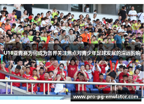 U18亚青赛为何成为各界关注焦点对青少年足球发展的深远影响 U18亚青赛为何成为各界关注焦点对青少年足球发展的深远影响