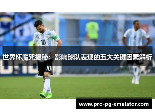 世界杯魔咒揭秘:影响球队表现的五大关键因素解析 世界杯魔咒揭秘:影响球队表现的五大关键因素解析