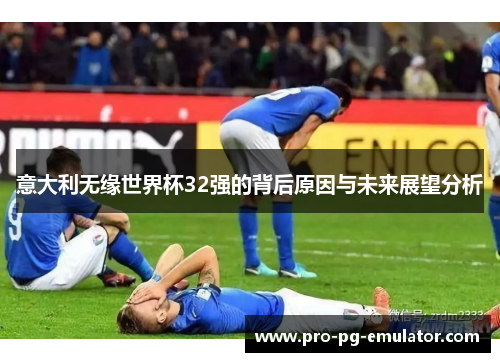 意大利无缘世界杯32强的背后原因与未来展望分析 意大利无缘世界杯32强的背后原因与未来展望分析