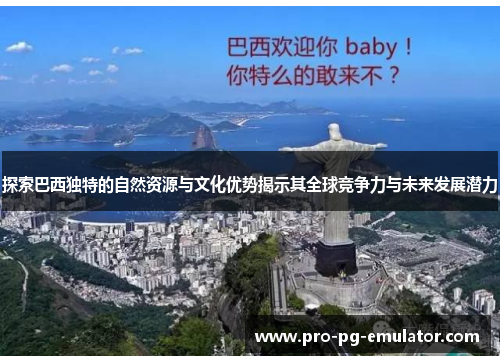 探索巴西独特的自然资源与文化优势揭示其全球竞争力与未来发展潜力 探索巴西独特的自然资源与文化优势揭示其全球竞争力与未来发展潜力