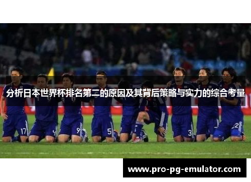 分析日本世界杯排名第二的原因及其背后策略与实力的综合考量