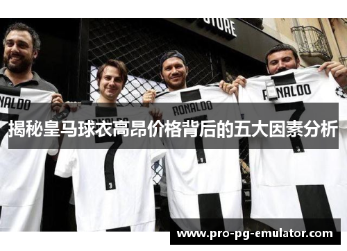 揭秘皇马球衣高昂价格背后的五大因素分析