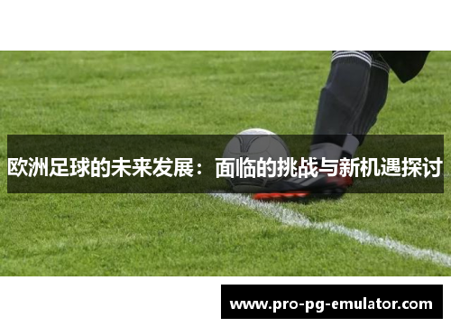 欧洲足球的未来发展：面临的挑战与新机遇探讨