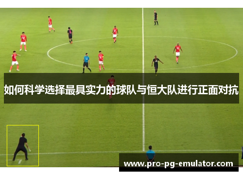 如何科学选择最具实力的球队与恒大队进行正面对抗 如何科学选择最具实力的球队与恒大队进行正面对抗