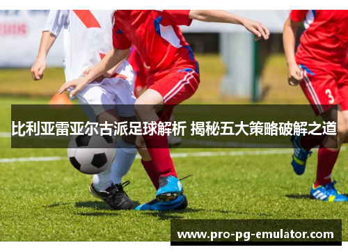 比利亚雷亚尔古派足球解析 揭秘五大策略破解之道