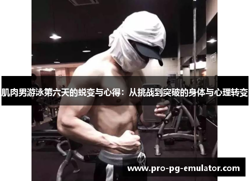 肌肉男游泳第六天的蜕变与心得:从挑战到突破的身体与心理转变 肌肉男游泳第六天的蜕变与心得:从挑战到突破的身体与心理转变