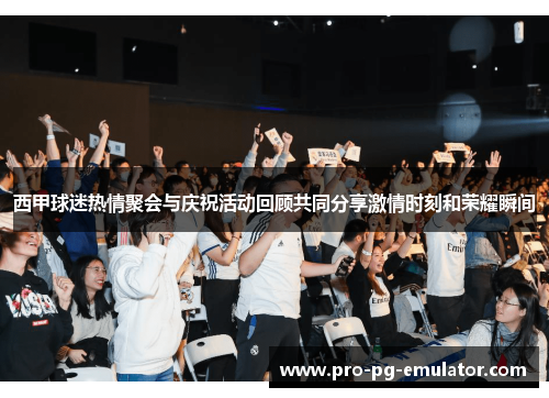 西甲球迷热情聚会与庆祝活动回顾共同分享激情时刻和荣耀瞬间 西甲球迷热情聚会与庆祝活动回顾共同分享激情时刻和荣耀瞬间
