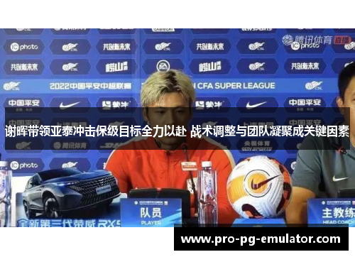 谢晖带领亚泰冲击保级目标全力以赴 战术调整与团队凝聚成关键因素