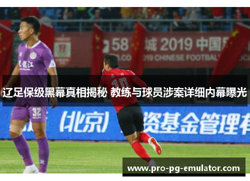 辽足保级黑幕真相揭秘 教练与球员涉案详细内幕曝光 辽足保级黑幕真相揭秘 教练与球员涉案详细内幕曝光