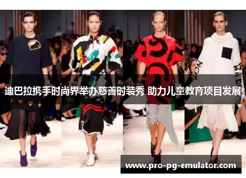 迪巴拉携手时尚界举办慈善时装秀 助力儿童教育项目发展