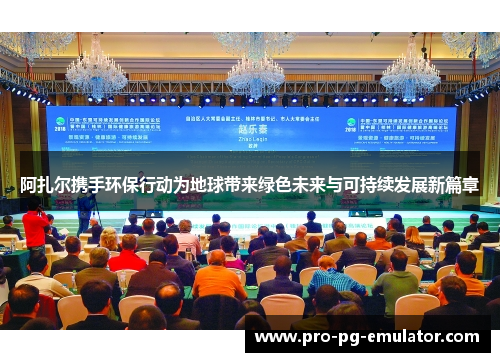 阿扎尔携手环保行动为地球带来绿色未来与可持续发展新篇章 阿扎尔携手环保行动为地球带来绿色未来与可持续发展新篇章