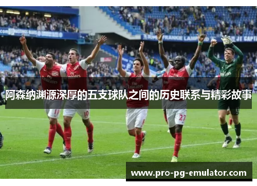 阿森纳渊源深厚的五支球队之间的历史联系与精彩故事 阿森纳渊源深厚的五支球队之间的历史联系与精彩故事