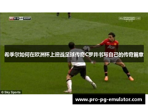 希季尔如何在欧洲杯上迎战足球传奇C罗并书写自己的传奇篇章