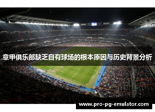 意甲俱乐部缺乏自有球场的根本原因与历史背景分析 意甲俱乐部缺乏自有球场的根本原因与历史背景分析