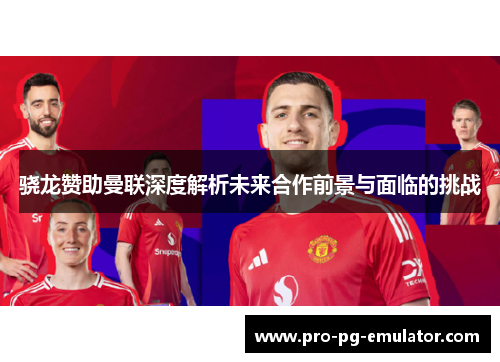 骁龙赞助曼联深度解析未来合作前景与面临的挑战