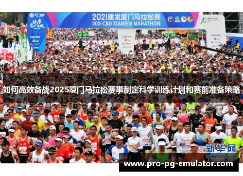 如何高效备战2025厦门马拉松赛事制定科学训练计划和赛前准备策略