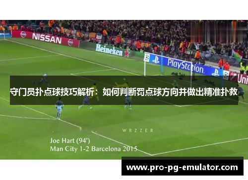 守门员扑点球技巧解析：如何判断罚点球方向并做出精准扑救