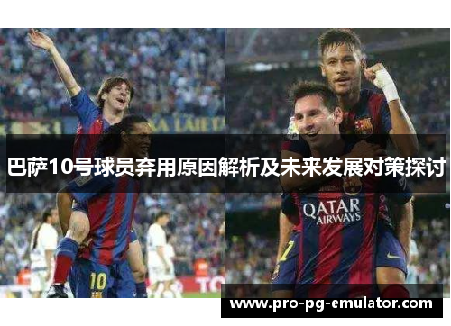 巴萨10号球员弃用原因解析及未来发展对策探讨