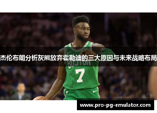 杰伦布朗分析灰熊放弃霍勒迪的三大原因与未来战略布局 杰伦布朗分析灰熊放弃霍勒迪的三大原因与未来战略布局