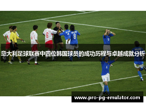 意大利足球联赛中四位韩国球员的成功历程与卓越成就分析 意大利足球联赛中四位韩国球员的成功历程与卓越成就分析