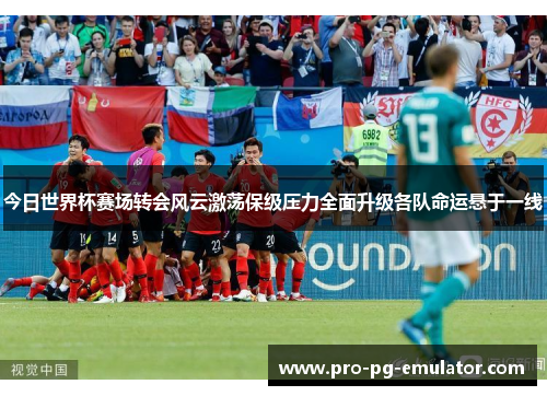 今日世界杯赛场转会风云激荡保级压力全面升级各队命运悬于一线