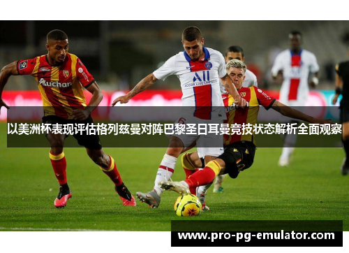 以美洲杯表现评估格列兹曼对阵巴黎圣日耳曼竞技状态解析全面观察 以美洲杯表现评估格列兹曼对阵巴黎圣日耳曼竞技状态解析全面观察