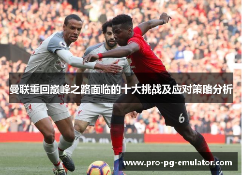 曼联重回巅峰之路面临的十大挑战及应对策略分析 曼联重回巅峰之路面临的十大挑战及应对策略分析