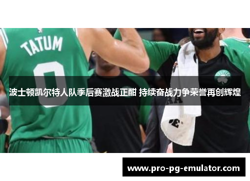 波士顿凯尔特人队季后赛激战正酣 持续奋战力争荣誉再创辉煌 波士顿凯尔特人队季后赛激战正酣 持续奋战力争荣誉再创辉煌