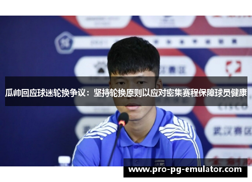 瓜帅回应球迷轮换争议:坚持轮换原则以应对密集赛程保障球员健康 瓜帅回应球迷轮换争议:坚持轮换原则以应对密集赛程保障球员健康