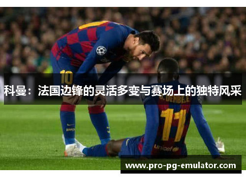科曼：法国边锋的灵活多变与赛场上的独特风采